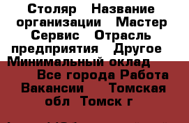 Столяр › Название организации ­ Мастер Сервис › Отрасль предприятия ­ Другое › Минимальный оклад ­ 50 000 - Все города Работа » Вакансии   . Томская обл.,Томск г.